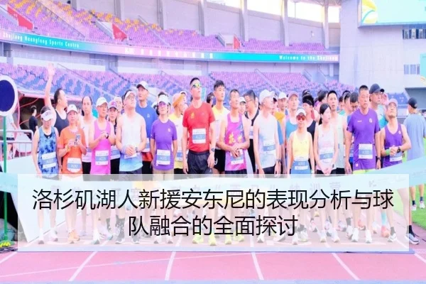 洛杉矶湖人新援安东尼的表现分析与球队融合的全面探讨